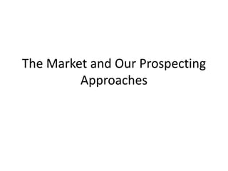 The Market and Our Prospecting
Approaches
 
