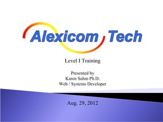Level I Training

      Presented by
  Karen Suhm Ph.D.
Web / Systems Developer



   Aug. 29, 2012
 