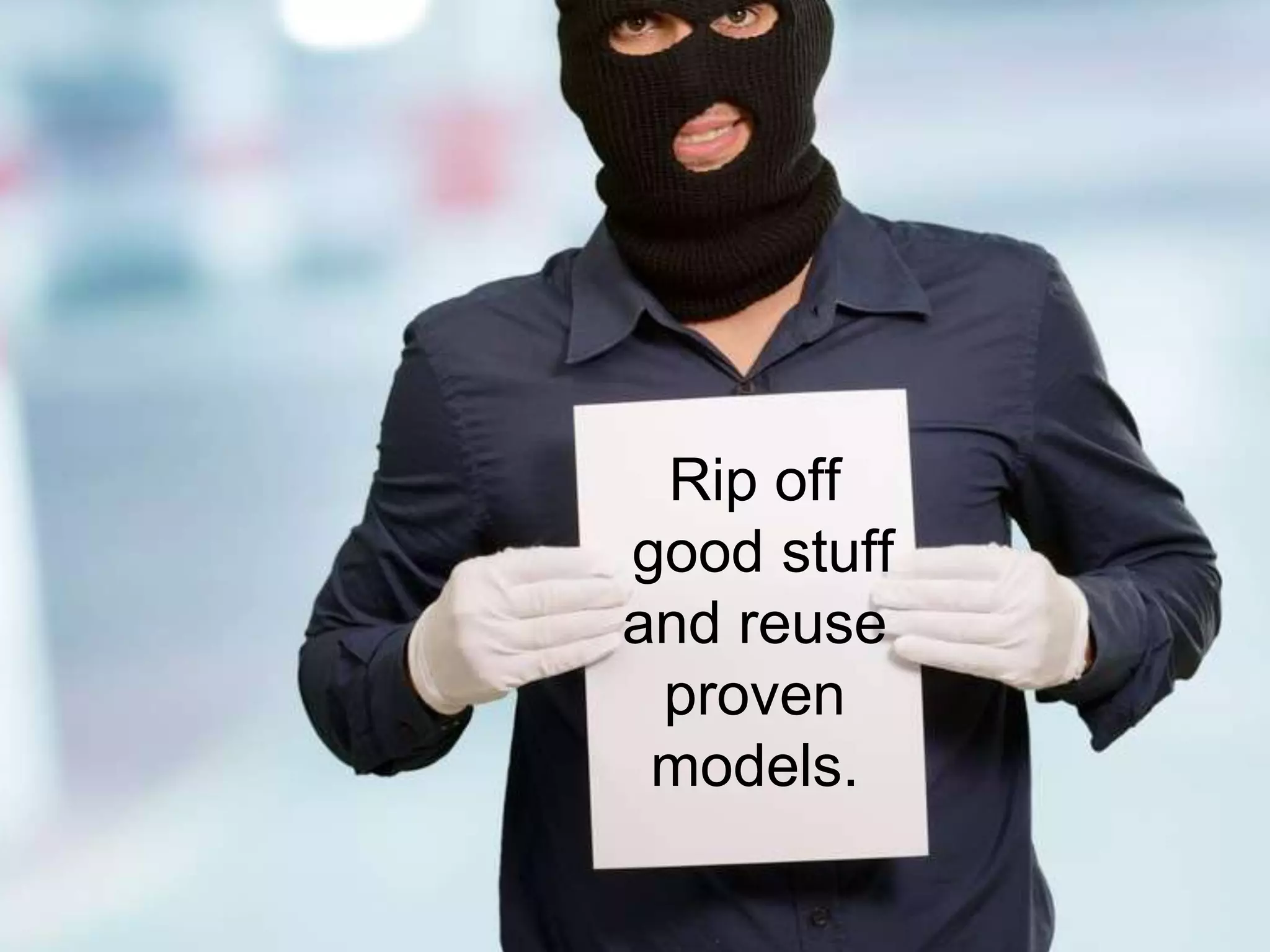 Rip off
good stuff
and reuse
proven
models.
 