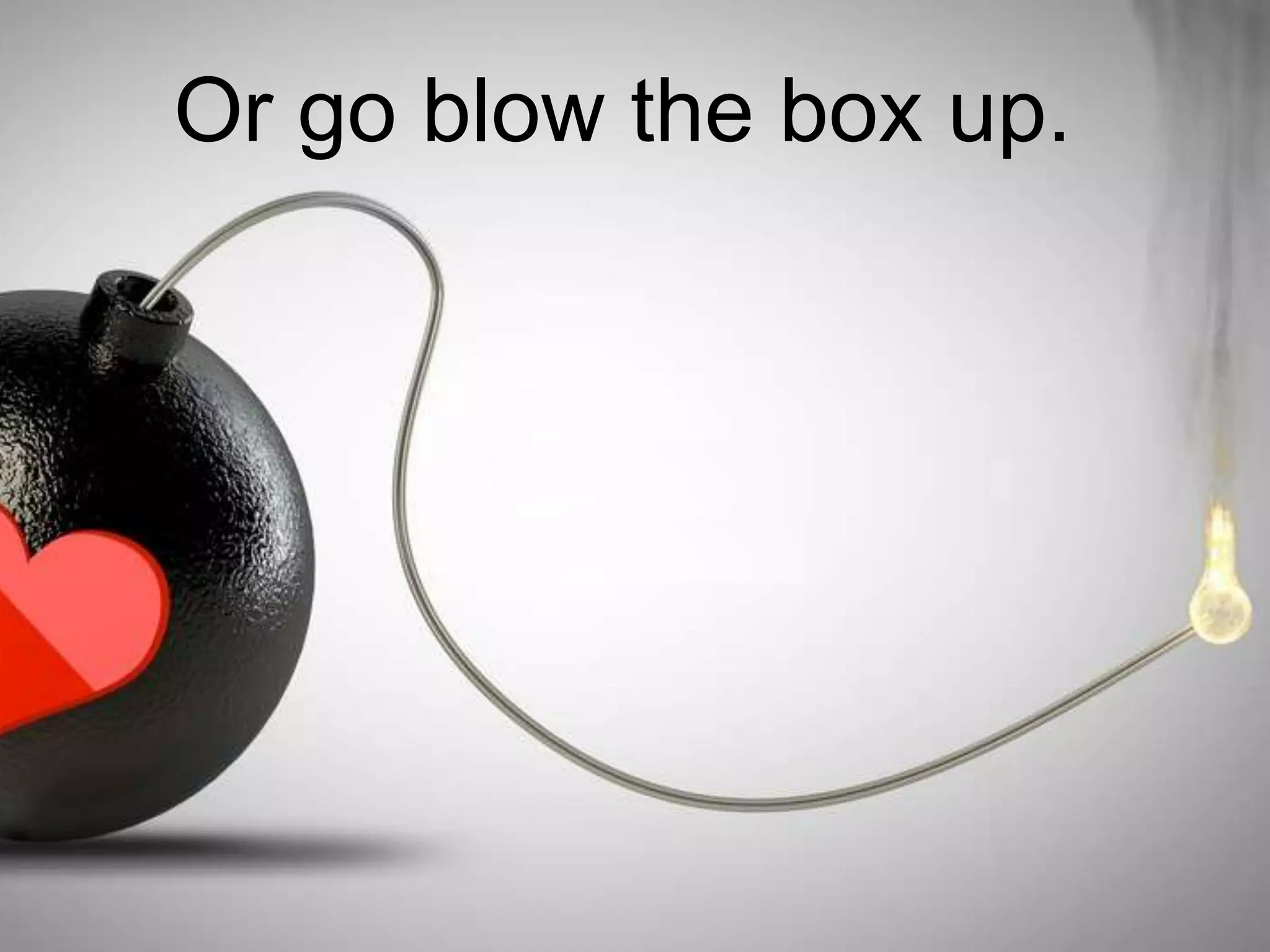 Or go blow the box up.
 