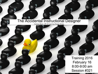 The Accidental Instructional Designer
Cammy Bean, VP of Learning Design Kineo
Training 2016
February 16
8:00-9:00 am
Session #321
 