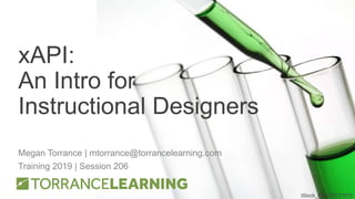xAPI:
An Intro for
Instructional Designers
Megan Torrance | mtorrance@torrancelearning.com
Training 2019 | Session 206
iStock_000015727078
 
