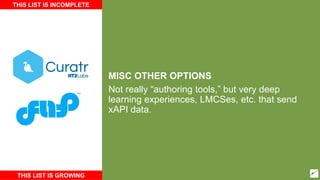 MISC OTHER OPTIONS
Not really “authoring tools,” but very deep
learning experiences, LMCSes, etc. that send
xAPI data.
THIS LIST IS INCOMPLETE
THIS LIST IS GROWING
 