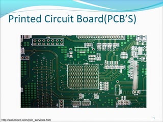 Printed Circuit Board(PCB’S)
1
http://saturnpcb.com/pcb_services.htm
 