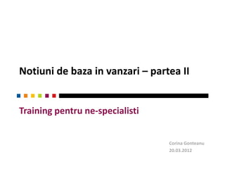 Notiuni de baza in vanzari – partea II


Training pentru ne-specialisti


                                 Corina Gonteanu
                                 20.03.2012
 