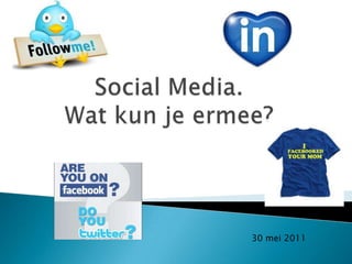 Social Media. Wat kun je ermee? 30 mei 2011 