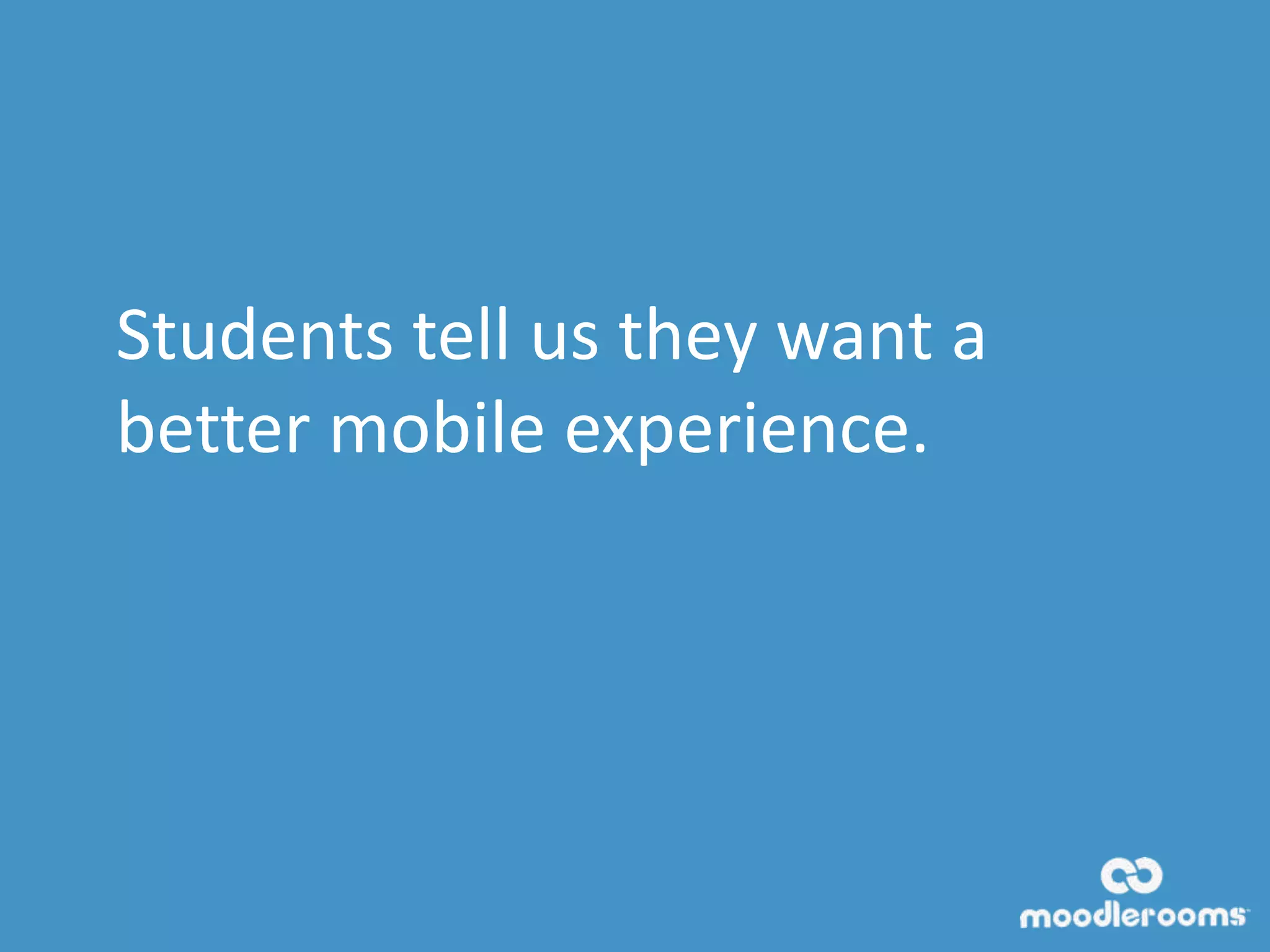 Students tell us they want a
better mobile experience.
 