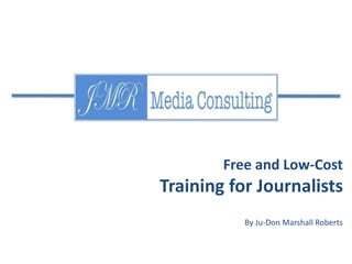Free and Low-Cost 
Training for Journalists 
By Ju-Don Marshall Roberts 
 