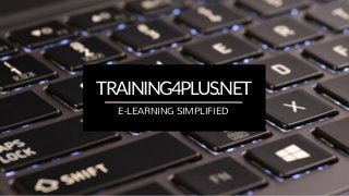TRAINING4PLUS.NET
E-LEARNING SIMPLIFIED
 