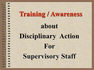 Training / Awareness
about
Disciplinary Action
For
Supervisory Staff
 