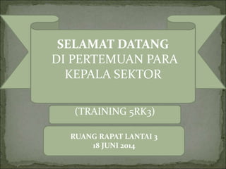 SELAMAT DATANG 
DI PERTEMUAN PARA 
KEPALA SEKTOR 
(TRAINING 5RK3) 
RUANG RAPAT LANTAI 3 
18 JUNI 2014 
 