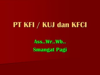 PT KFI / KUJ dan KFCI

     Ass..Wr..Wb..
     Smangat Pagi
 