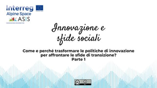 Come e perché trasformare le politiche di innovazione
per affrontare le sfide di transizione?
Parte 1
Innovazione e
sfide sociali
 