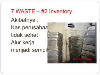 7 WASTE – #2 Inventory
Akibatnya :
Kas perusahaan
tidak sehat
Alur kerja
menjadi sempit
 
