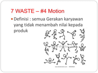7 WASTE – #4 Motion
 Definisi : semua Gerakan karyawan
yang tidak menambah nilai kepada
produk
 