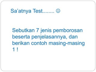 Sa’atnya Test........ 
Sebutkan 7 jenis pemborosan
beserta penjelasannya, dan
berikan contoh masing-masing
1 !
 