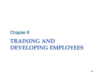 TRAINING AND
DEVELOPING EMPLOYEES
Chapter 8
8–1
 