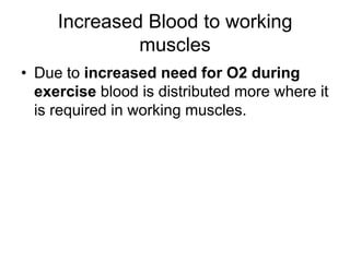 Increased Blood to working musclesDue to increased need for O2 during exercise blood is distributed more where it is required in working muscles.