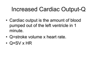 Increased Cardiac Output-QCardiac output is the amount of blood pumped out of the left ventricle in 1 minute.Q=stroke volume x heart rate.Q=SV x HR
