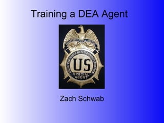 Training a DEA Agent




      Zach Schwab
 