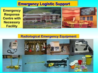 Emergency Logistic Support
Emergency Logistic Support
Emergency
Response
Centre with
Necessary
Facility
Radiological Emergency Equipment
 
