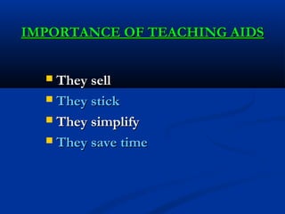 IMPORTANCE OF TEACHING AIDSIMPORTANCE OF TEACHING AIDS
 They sellThey sell
 They stickThey stick
 They simplifyThey simplify
 They save timeThey save time
 