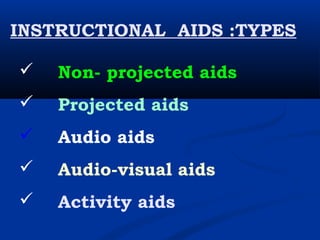 INSTRUCTIONAL AIDS :TYPES
 Non- projected aids
 Projected aids
 Audio aids
 Audio-visual aids
 Activity aids
 