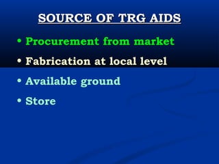 SOURCE OF TRG AIDSSOURCE OF TRG AIDS
• Procurement from market
• Fabrication at local level
• Available ground
• Store
 