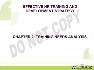 EFFECTIVE HR TRAINING AND
     DEVELOPMENT STRATEGY




CHAPTER 2: TRAINING NEEDS ANALYSIS
 