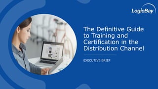 EXECUTIVE BRIEF
The Definitive Guide
to Training and
Certification in the
Distribution Channel
 