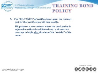 5. For “RE-TAKE’s” of certification exams: the contract
cost for that certification will then double.
HR prepares a new contract where the bond period is
adjusted to reflect the additional cost, with contract
coverage to begin after the date of the “re-take” of the
exam.
 