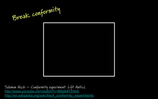 conformity
     Break




Solomon Asch – Conformity experiment: Lift Antics
http://www.youtube.com/watch?v=B8zlk9TZ4bA
htt...
