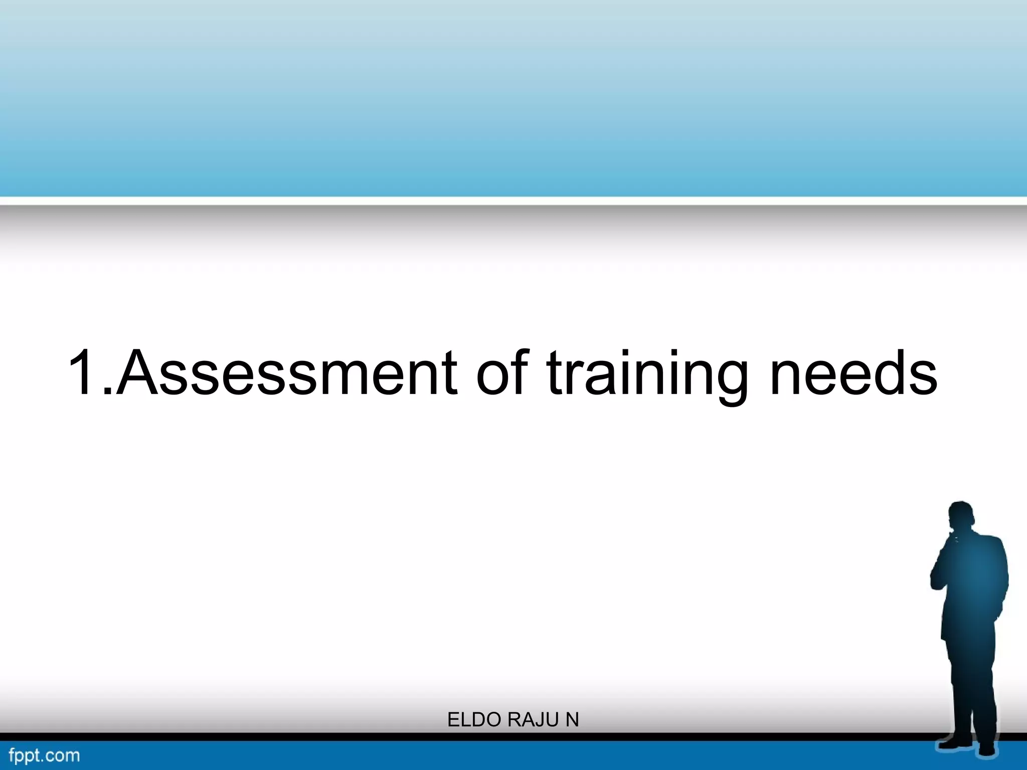 1.Assessment of training needs 
ELDO RAJU N 
 