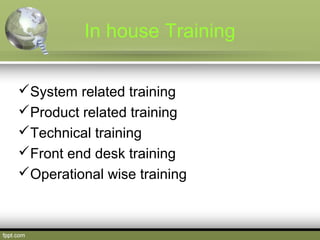 In house Training
System related training
Product related training
Technical training
Front end desk training
Operati...