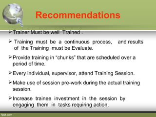 Recommendations
 Trainer Must be well Trained .
 Training must be a continuous process,
of the Training must be Evaluate...