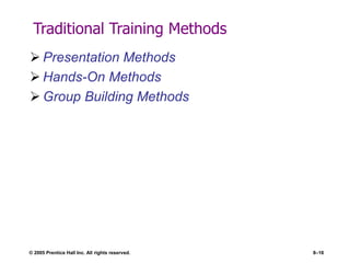 Traditional Training Methods
 Presentation Methods
 Hands-On Methods
 Group Building Methods
© 2005 Prentice Hall Inc. All rights reserved. 8–16
 