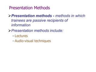 Presentation Methods
Presentation methods - methods in which
trainees are passive recipients of
information
Presentation methods include:
–Lectures
–Audio-visual techniques
 