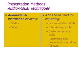 Presentation Methods:
Audio-Visual Techniques
Audio-visual
instruction includes:
– Slides
– Video
It has been used for
improving:
– Communication skills
– Interviewing skills
– Customer-service
skills
– Illustrating how
procedures should be
followed
 