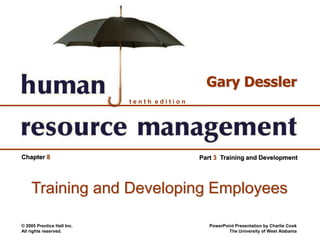 © 2005 Prentice Hall Inc.
All rights reserved.
PowerPoint Presentation by Charlie Cook
The University of West Alabama
t e n t h e d i t i o n
Gary Dessler
Chapter 8 Part 3 Training and Development
Training and Developing Employees
 