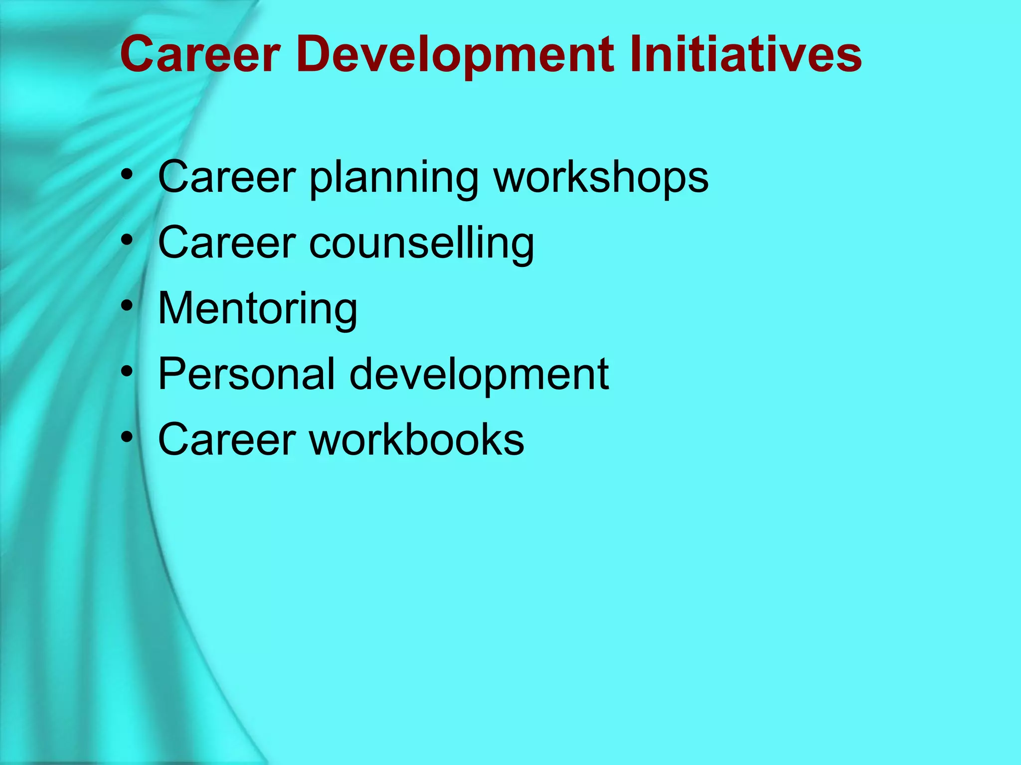Career Development Initiatives
• Career planning workshops
• Career counselling
• Mentoring
• Personal development
• Career workbooks
