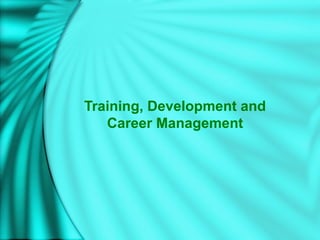 Training, Development and
Career Management
 