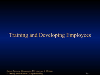 © 2000 by South-Western College Publishing
Human Resource Management, 2/E, Lawrence S. Kleiman
7-1
Training and Developing Employees
 