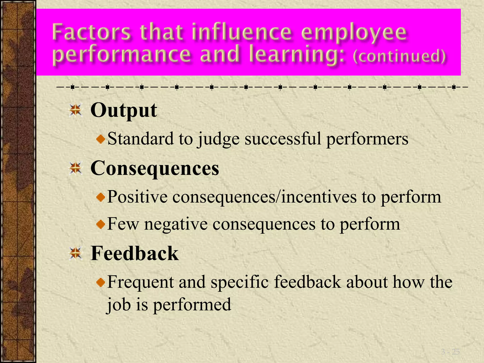 Output 
Standard to judge successful performers 
Consequences 
Positive consequences/incentives to perform 
Few negative consequences to perform 
Feedback 
Frequent and specific feedback about how the 
job is performed 
3 - 25 
 