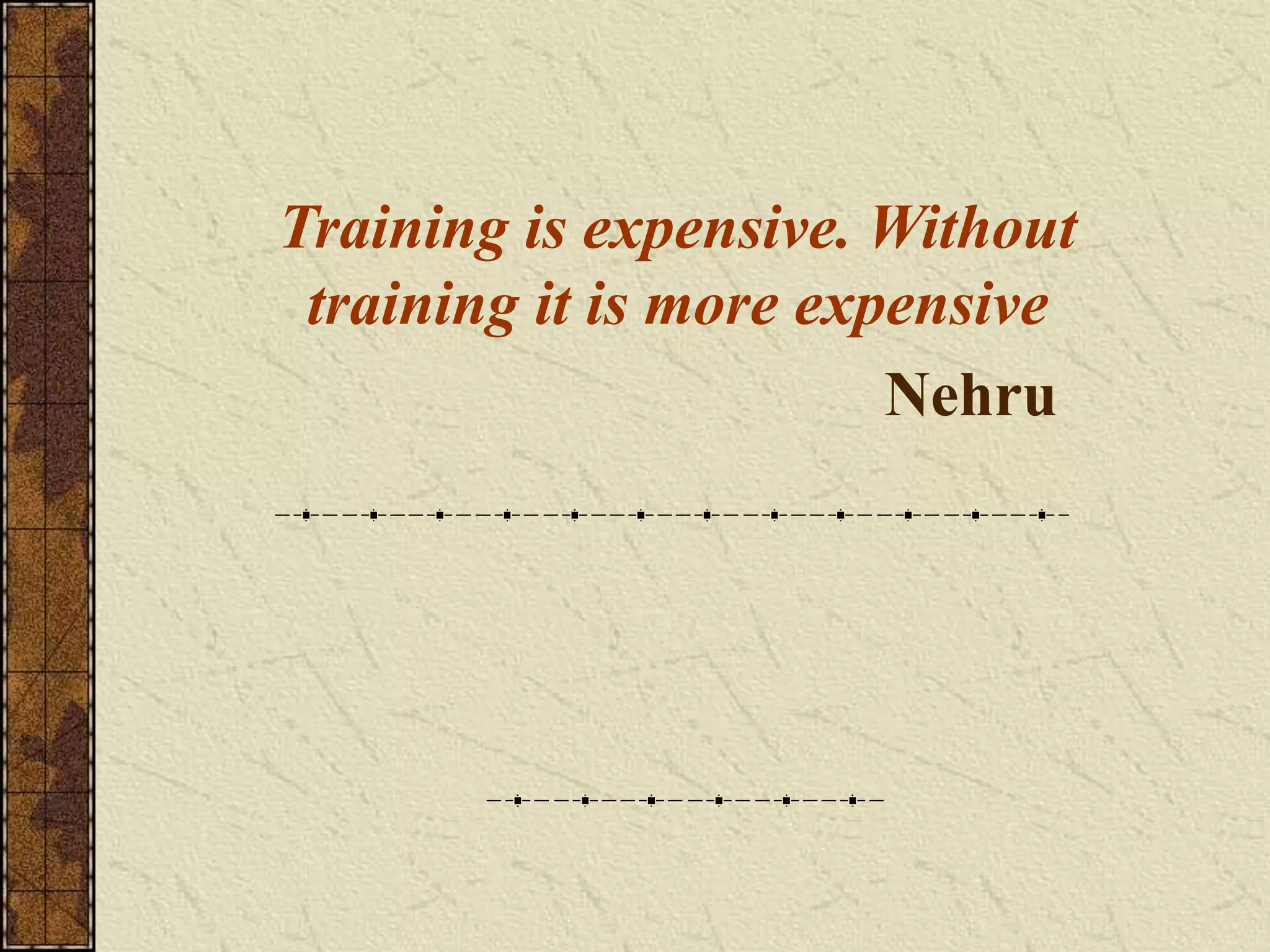 Training is expensive. Without 
training it is more expensive 
Nehru 
 