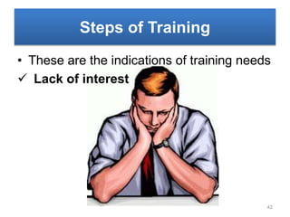 Steps of Training
• These are the indications of training needs
 Lack of interest
42
 