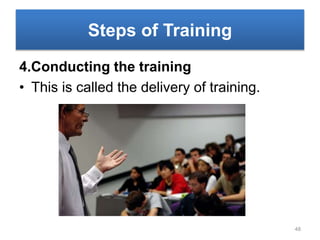 Steps of Training
4.Conducting the training
• This is called the delivery of training.
48
 