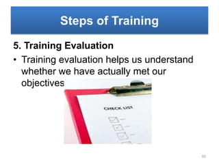 Steps of Training
5. Training Evaluation
• Training evaluation helps us understand
whether we have actually met our
objectives.
55
 