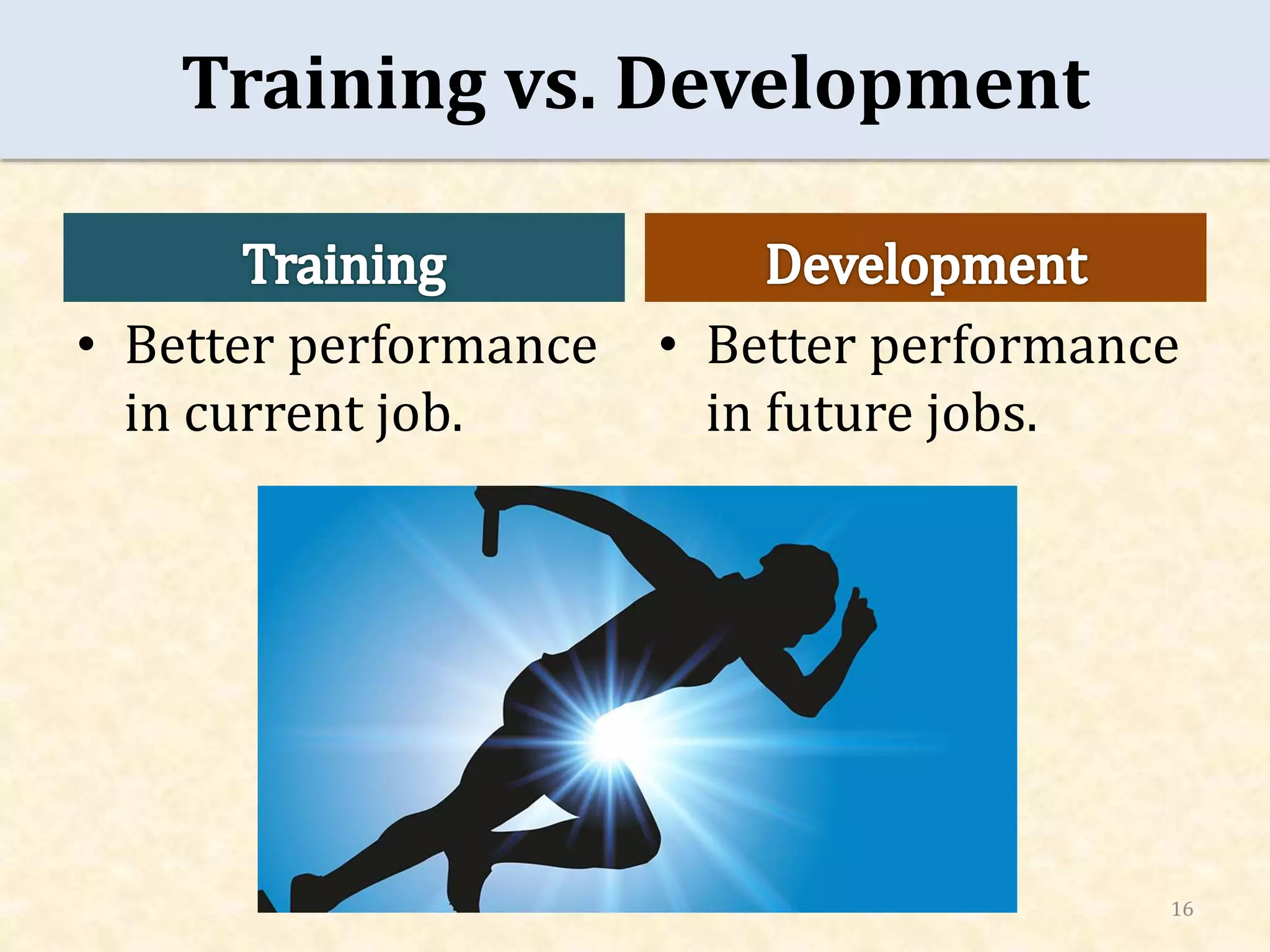 Training vs. Development
• Better performance
in current job.
• Better performance
in future jobs.
16
 