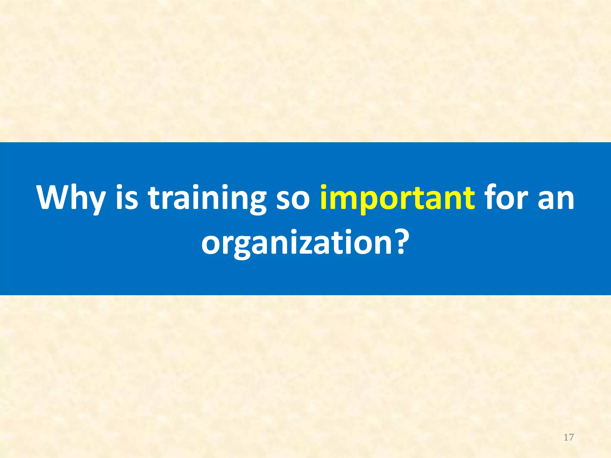 Why is training so important for an
organization?
17
 