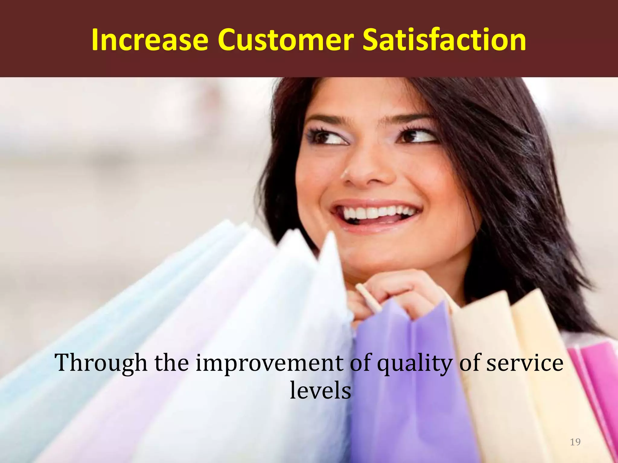Increase Customer Satisfaction
Through the improvement of quality of service
levels
19
 